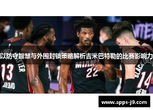 以防守智慧与外围封锁策略解析吉米巴特勒的比赛影响力 以防守智慧与外围封锁策略解析吉米巴特勒的比赛影响力