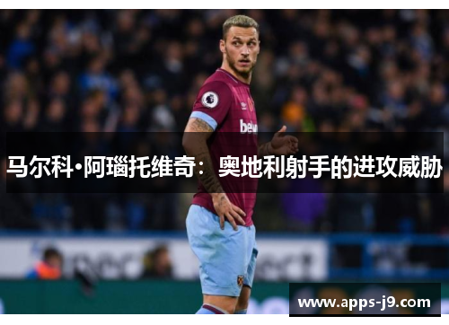 马尔科·阿瑙托维奇:奥地利射手的进攻威胁 马尔科·阿瑙托维奇:奥地利射手的进攻威胁