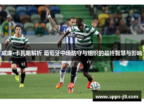 威廉·卡瓦略解析 葡萄牙中场防守与组织的最终智慧与影响