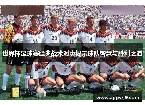 世界杯足球赛经典战术对决揭示球队智慧与胜利之道 世界杯足球赛经典战术对决揭示球队智慧与胜利之道