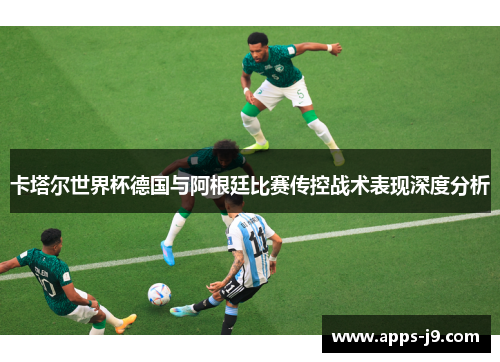 卡塔尔世界杯德国与阿根廷比赛传控战术表现深度分析