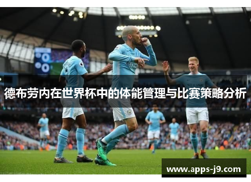 德布劳内在世界杯中的体能管理与比赛策略分析