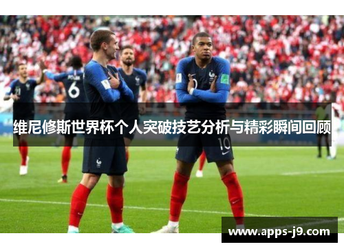 维尼修斯世界杯个人突破技艺分析与精彩瞬间回顾 维尼修斯世界杯个人突破技艺分析与精彩瞬间回顾