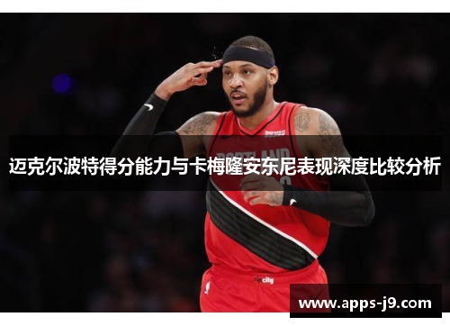 迈克尔波特得分能力与卡梅隆安东尼表现深度比较分析 迈克尔波特得分能力与卡梅隆安东尼表现深度比较分析