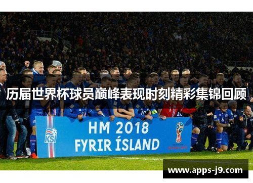 历届世界杯球员巅峰表现时刻精彩集锦回顾 历届世界杯球员巅峰表现时刻精彩集锦回顾
