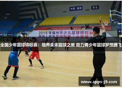 全国少年篮球锦标赛：培养未来篮球之星 助力青少年篮球梦想腾飞