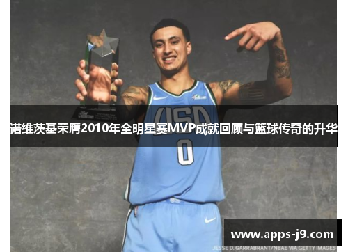 诺维茨基荣膺2010年全明星赛MVP成就回顾与篮球传奇的升华 诺维茨基荣膺2010年全明星赛MVP成就回顾与篮球传奇的升华