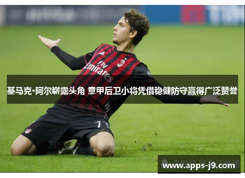 基马克·阿尔崭露头角 意甲后卫小将凭借稳健防守赢得广泛赞誉 基马克·阿尔崭露头角 意甲后卫小将凭借稳健防守赢得广泛赞誉