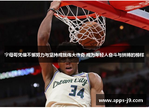 字母哥凭借不懈努力与坚持成就伟大传奇 成为年轻人奋斗与拼搏的榜样 字母哥凭借不懈努力与坚持成就伟大传奇 成为年轻人奋斗与拼搏的榜样