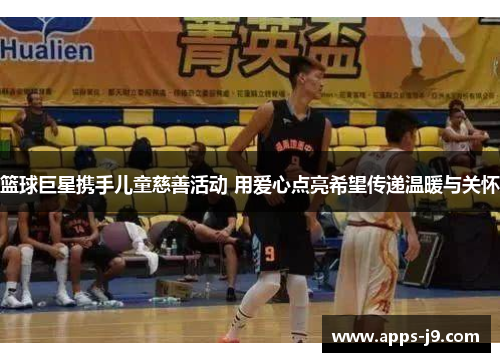 篮球巨星携手儿童慈善活动 用爱心点亮希望传递温暖与关怀 篮球巨星携手儿童慈善活动 用爱心点亮希望传递温暖与关怀