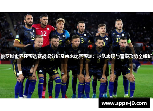 俄罗斯世界杯预选赛战况分析及未来比赛预测:球队表现与晋级形势全解析 俄罗斯世界杯预选赛战况分析及未来比赛预测:球队表现与晋级形势全解析