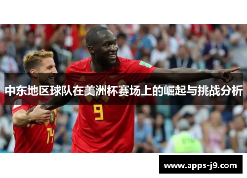 中东地区球队在美洲杯赛场上的崛起与挑战分析 中东地区球队在美洲杯赛场上的崛起与挑战分析
