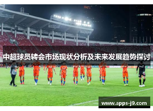 中超球员转会市场现状分析及未来发展趋势探讨