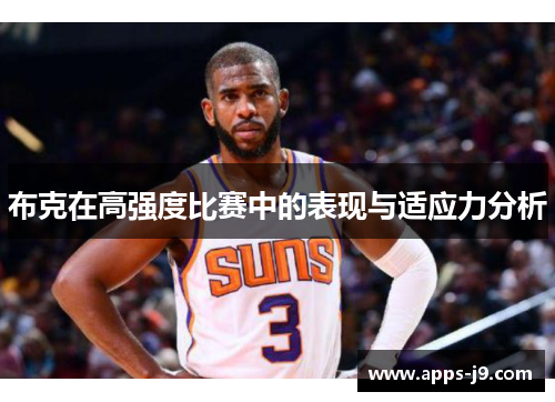 布克在高强度比赛中的表现与适应力分析 布克在高强度比赛中的表现与适应力分析
