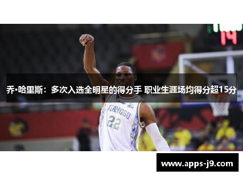 乔·哈里斯:多次入选全明星的得分手 职业生涯场均得分超15分 乔·哈里斯:多次入选全明星的得分手 职业生涯场均得分超15分