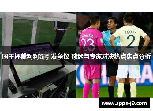 国王杯裁判判罚引发争议 球迷与专家对决热点焦点分析 国王杯裁判判罚引发争议 球迷与专家对决热点焦点分析