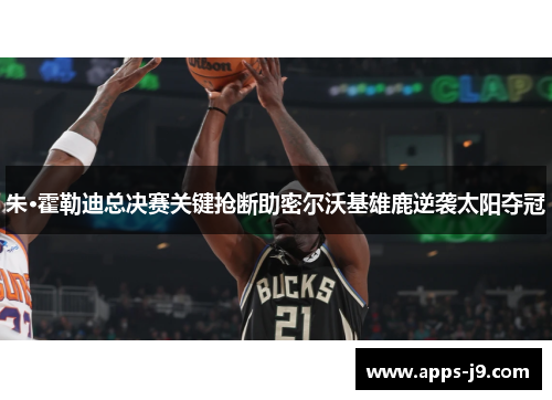 朱·霍勒迪总决赛关键抢断助密尔沃基雄鹿逆袭太阳夺冠 朱·霍勒迪总决赛关键抢断助密尔沃基雄鹿逆袭太阳夺冠