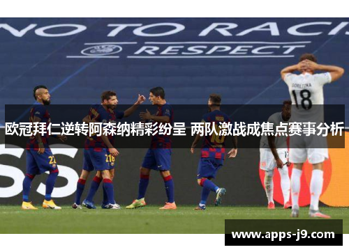 欧冠拜仁逆转阿森纳精彩纷呈 两队激战成焦点赛事分析