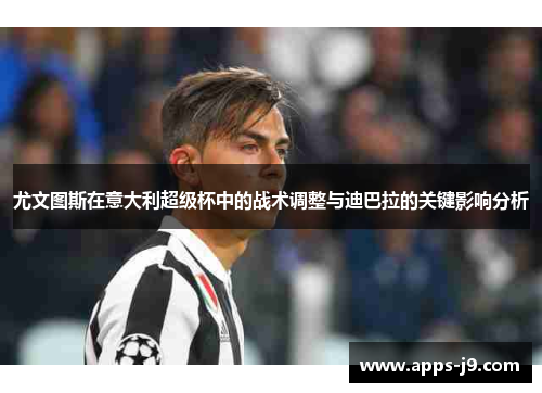 尤文图斯在意大利超级杯中的战术调整与迪巴拉的关键影响分析