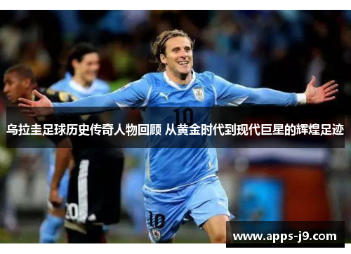 乌拉圭足球历史传奇人物回顾 从黄金时代到现代巨星的辉煌足迹 乌拉圭足球历史传奇人物回顾 从黄金时代到现代巨星的辉煌足迹
