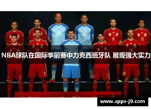 NBA球队在国际季前赛中力克西班牙队 展现强大实力