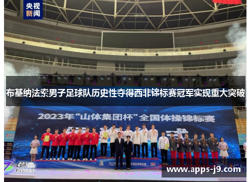 布基纳法索男子足球队历史性夺得西非锦标赛冠军实现重大突破