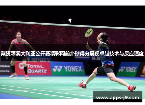 戴资颖澳大利亚公开赛精彩网前扑球得分展现卓越技术与反应速度