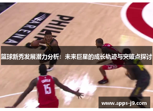 篮球新秀发展潜力分析：未来巨星的成长轨迹与突破点探讨