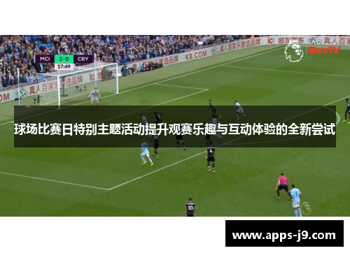 球场比赛日特别主题活动提升观赛乐趣与互动体验的全新尝试