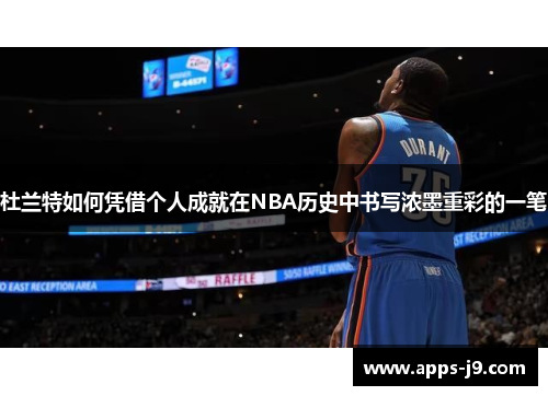 杜兰特如何凭借个人成就在NBA历史中书写浓墨重彩的一笔