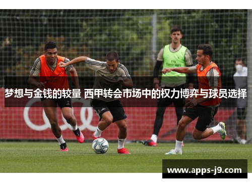 梦想与金钱的较量 西甲转会市场中的权力博弈与球员选择
