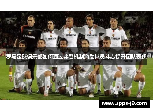 罗马足球俱乐部如何通过奖励机制激励球员斗志提升团队表现