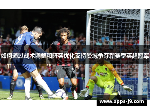 如何通过战术调整和阵容优化支持曼城争夺新赛季英超冠军
