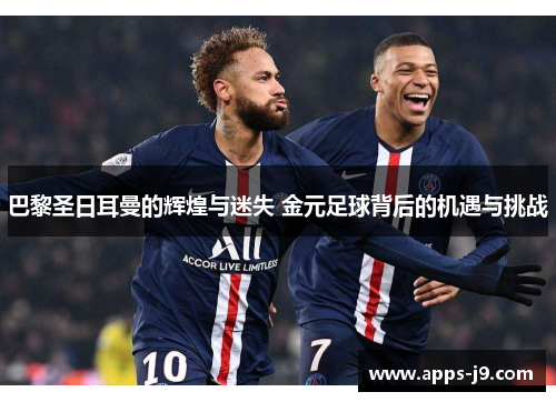 巴黎圣日耳曼的辉煌与迷失 金元足球背后的机遇与挑战