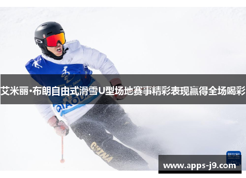 艾米丽·布朗自由式滑雪U型场地赛事精彩表现赢得全场喝彩