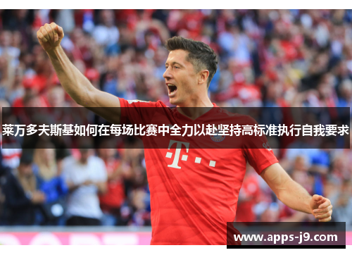 莱万多夫斯基如何在每场比赛中全力以赴坚持高标准执行自我要求