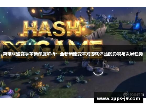 英雄联盟赛季革新深度解析：全新策略变革对游戏体验的影响与发展趋势