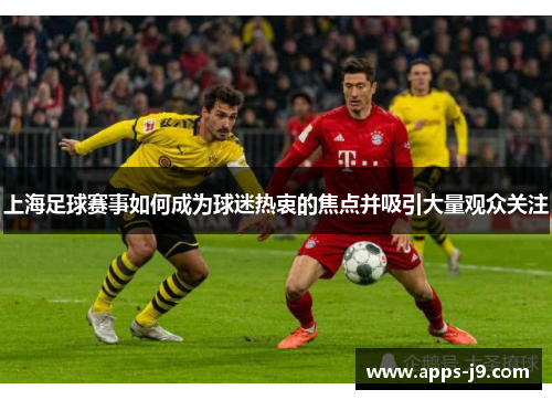 上海足球赛事如何成为球迷热衷的焦点并吸引大量观众关注