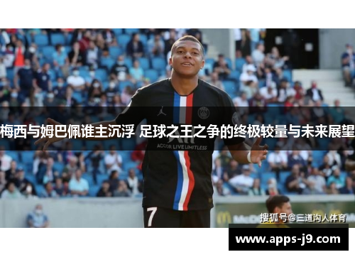 梅西与姆巴佩谁主沉浮 足球之王之争的终极较量与未来展望 梅西与姆巴佩谁主沉浮 足球之王之争的终极较量与未来展望