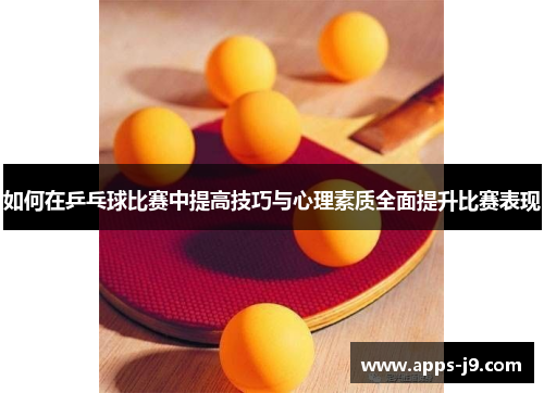 如何在乒乓球比赛中提高技巧与心理素质全面提升比赛表现 如何在乒乓球比赛中提高技巧与心理素质全面提升比赛表现