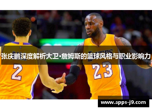 张庆鹏深度解析大卫·詹姆斯的篮球风格与职业影响力