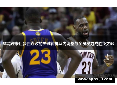 猛龙迎来止步四连败的关键转机队内调整与全员发力成胜负之匙