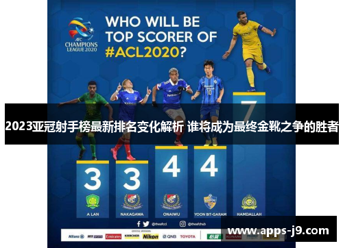 2023亚冠射手榜最新排名变化解析 谁将成为最终金靴之争的胜者 2023亚冠射手榜最新排名变化解析 谁将成为最终金靴之争的胜者