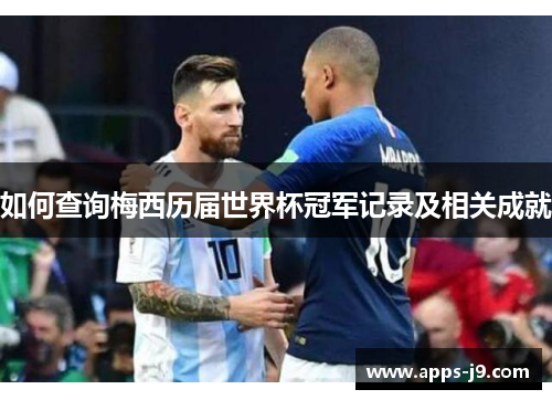 如何查询梅西历届世界杯冠军记录及相关成就 如何查询梅西历届世界杯冠军记录及相关成就