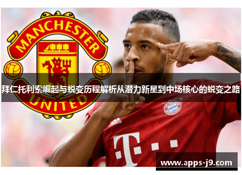拜仁托利索崛起与蜕变历程解析从潜力新星到中场核心的蜕变之路 拜仁托利索崛起与蜕变历程解析从潜力新星到中场核心的蜕变之路