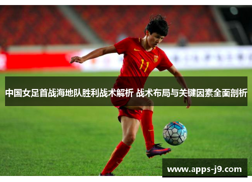 中国女足首战海地队胜利战术解析 战术布局与关键因素全面剖析