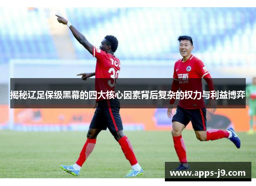 揭秘辽足保级黑幕的四大核心因素背后复杂的权力与利益博弈 揭秘辽足保级黑幕的四大核心因素背后复杂的权力与利益博弈