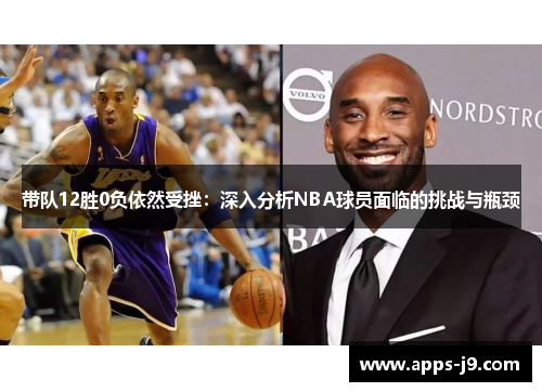 带队12胜0负依然受挫:深入分析NBA球员面临的挑战与瓶颈 带队12胜0负依然受挫:深入分析NBA球员面临的挑战与瓶颈