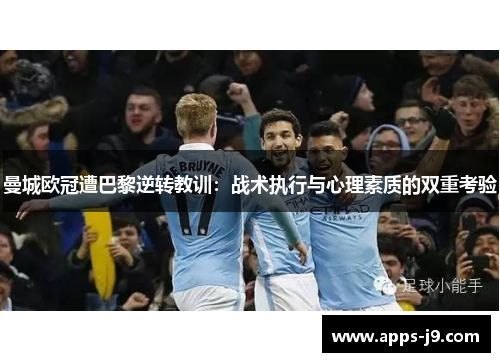 曼城欧冠遭巴黎逆转教训:战术执行与心理素质的双重考验 曼城欧冠遭巴黎逆转教训:战术执行与心理素质的双重考验