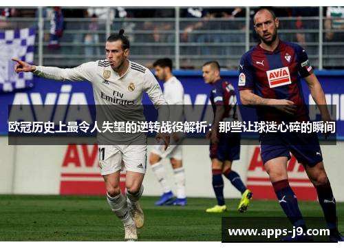 欧冠历史上最令人失望的逆转战役解析：那些让球迷心碎的瞬间